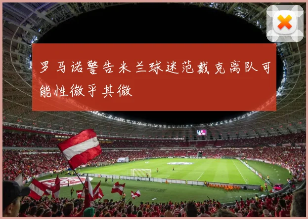 罗马诺警告米兰球迷范戴克离队可能性微乎其微