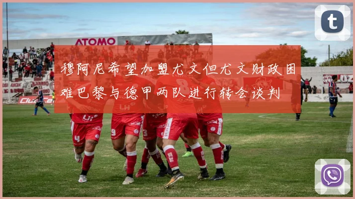 穆阿尼希望加盟尤文但尤文财政困难巴黎与德甲两队进行转会谈判