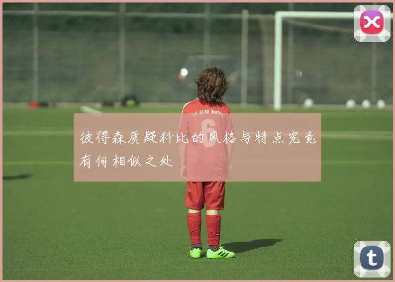 彼得森质疑科比的风格与特点究竟有何相似之处