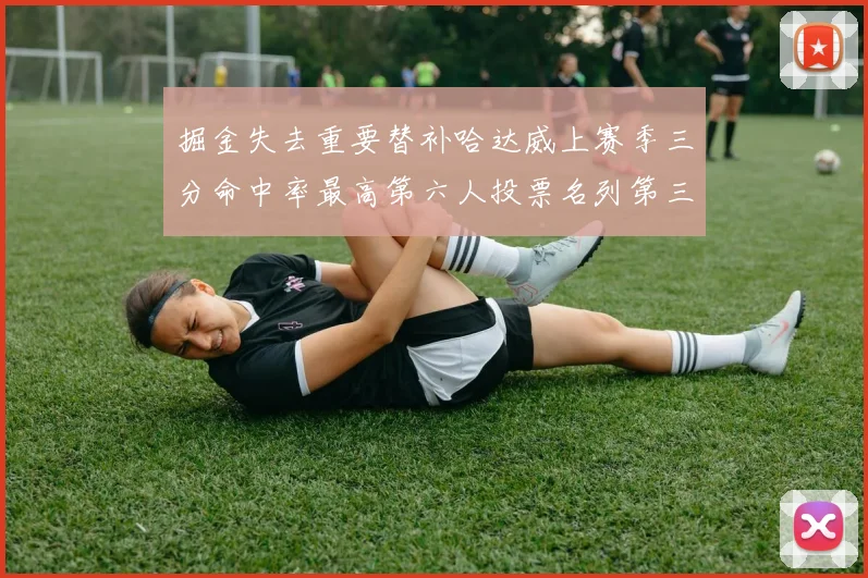 掘金失去重要替补哈达威上赛季三分命中率最高第六人投票名列第三