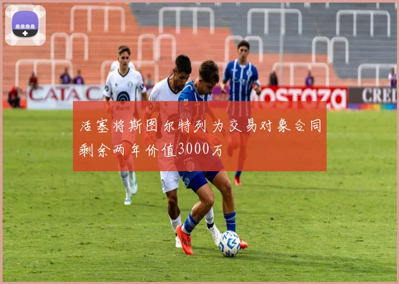 活塞将斯图尔特列为交易对象合同剩余两年价值3000万